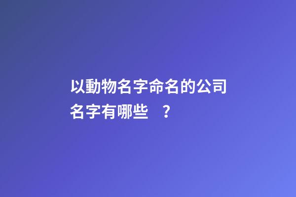 以動物名字命名的公司名字有哪些？